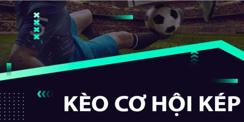 Kèo Cơ Hội Kép Là Gì? Bí Quyết Cược Kèo Hiệu Quả Nhất