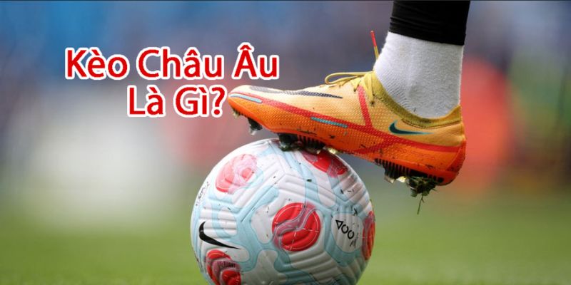 Tổng quan cách chơi kèo Châu Âu